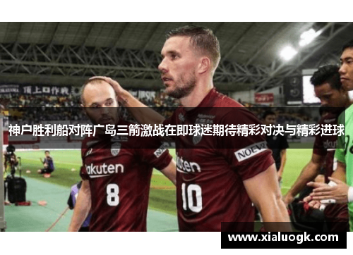 神户胜利船对阵广岛三箭激战在即球迷期待精彩对决与精彩进球